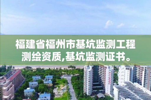 福建省福州市基坑監測工程測繪資質,基坑監測證書。