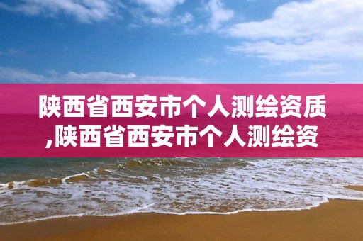 陜西省西安市個人測繪資質,陜西省西安市個人測繪資質查詢網站