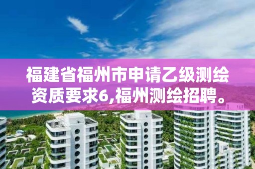 福建省福州市申請乙級測繪資質要求6,福州測繪招聘。