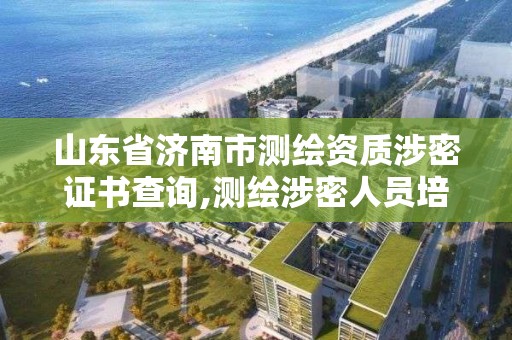 山東省濟南市測繪資質涉密證書查詢,測繪涉密人員培訓證書查詢