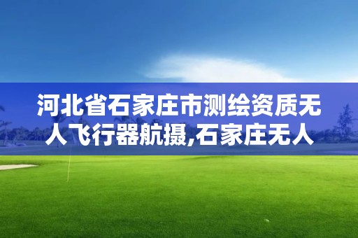 河北省石家莊市測繪資質無人飛行器航攝,石家莊無人機協會。