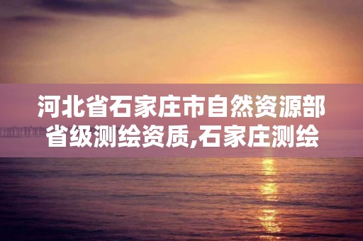 河北省石家莊市自然資源部省級測繪資質,石家莊測繪單位。