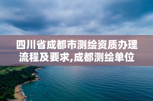 四川省成都市測繪資質辦理流程及要求,成都測繪單位