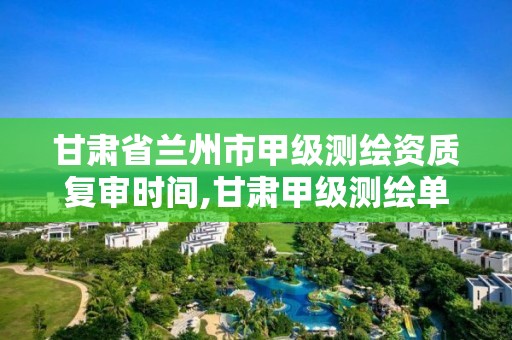 甘肅省蘭州市甲級測繪資質復審時間,甘肅甲級測繪單位