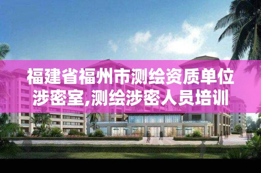 福建省福州市測繪資質單位涉密室,測繪涉密人員培訓證書