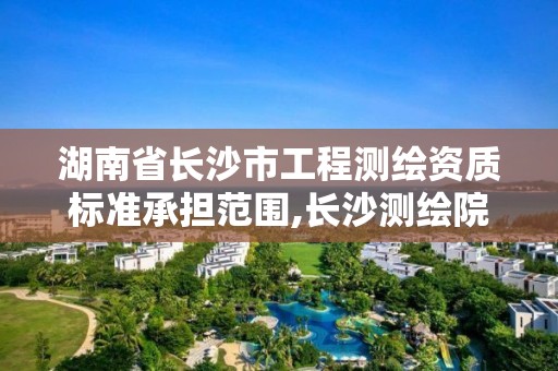 湖南省長沙市工程測繪資質標準承擔范圍,長沙測繪院地址