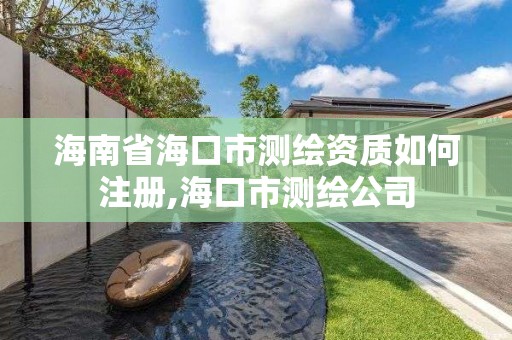 海南省海口市測繪資質如何注冊,海口市測繪公司