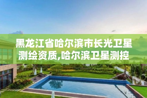 黑龍江省哈爾濱市長光衛星測繪資質,哈爾濱衛星測控中心