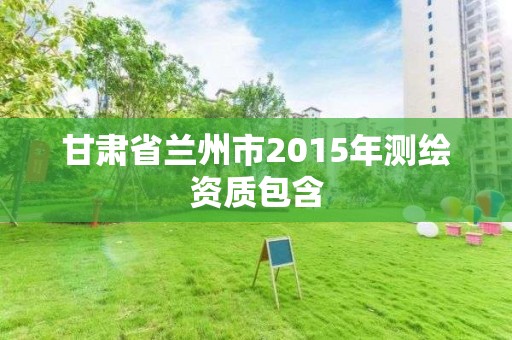 甘肅省蘭州市2015年測繪資質包含