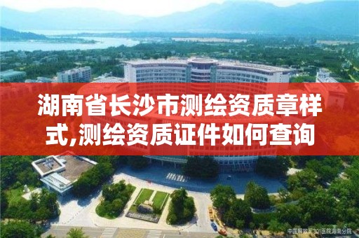 湖南省長沙市測繪資質章樣式,測繪資質證件如何查詢