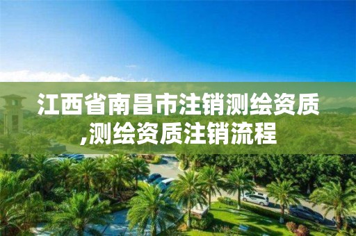 江西省南昌市注銷測繪資質,測繪資質注銷流程