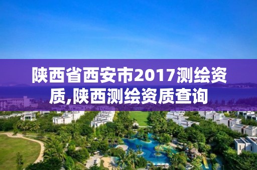 陜西省西安市2017測繪資質,陜西測繪資質查詢