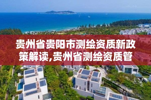 貴州省貴陽市測繪資質新政策解讀,貴州省測繪資質管理條例