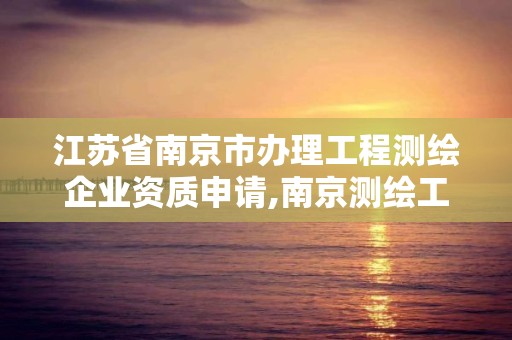 江蘇省南京市辦理工程測繪企業資質申請,南京測繪工程師招聘。