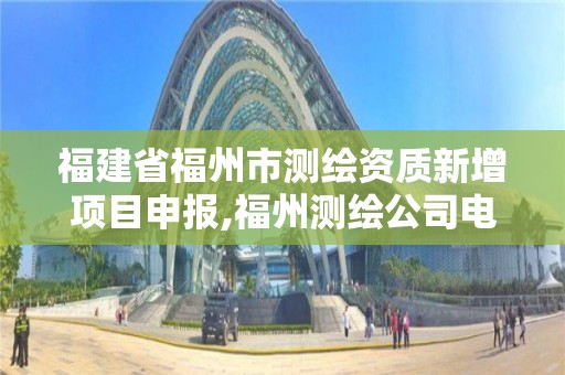 福建省福州市測繪資質新增項目申報,福州測繪公司電話