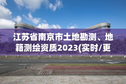 江蘇省南京市土地勘測、地籍測繪資質2023(實時/更新中)