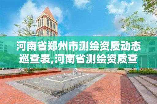 河南省鄭州市測繪資質動態(tài)巡查表,河南省測繪資質查詢