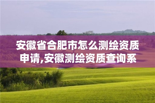 安徽省合肥市怎么測繪資質申請,安徽測繪資質查詢系統。