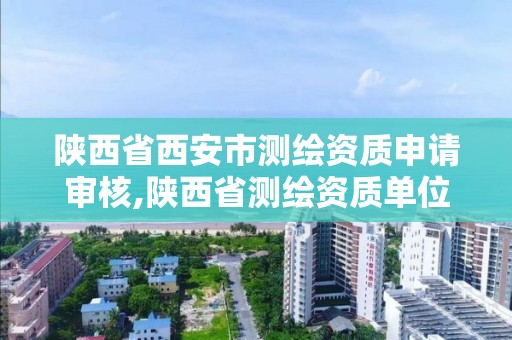 陜西省西安市測繪資質申請審核,陜西省測繪資質單位質量保證體系考核細則