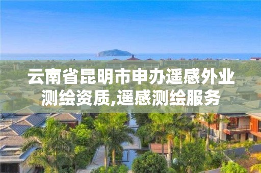 云南省昆明市申辦遙感外業測繪資質,遙感測繪服務