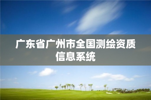 廣東省廣州市全國(guó)測(cè)繪資質(zhì)信息系統(tǒng)