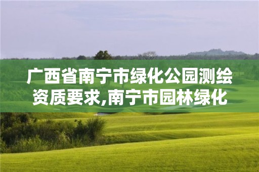 廣西省南寧市綠化公園測(cè)繪資質(zhì)要求,南寧市園林綠化