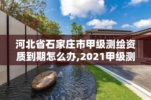 河北省石家莊市甲級測繪資質(zhì)到期怎么辦,2021甲級測繪資質(zhì)延期公告。