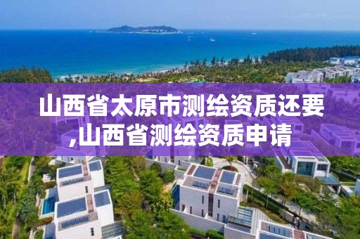 山西省太原市測繪資質還要,山西省測繪資質申請