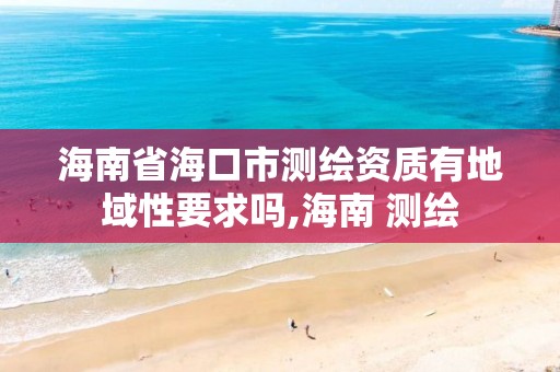 海南省海口市測繪資質(zhì)有地域性要求嗎,海南 測繪