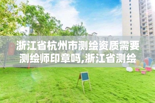 浙江省杭州市測繪資質需要測繪師印章嗎,浙江省測繪資質申請需要什么條件