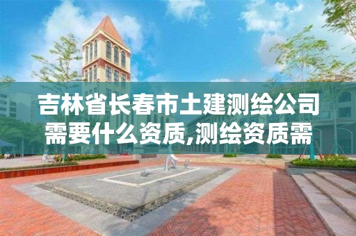 吉林省長春市土建測繪公司需要什么資質,測繪資質需要什么證書。