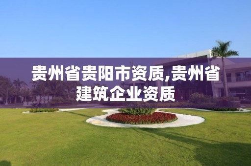 貴州省貴陽市資質,貴州省建筑企業資質