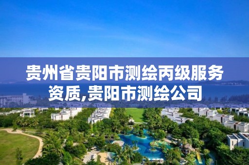 貴州省貴陽市測繪丙級服務資質,貴陽市測繪公司