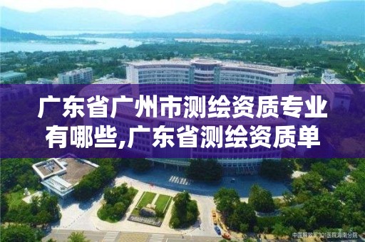 廣東省廣州市測繪資質專業有哪些,廣東省測繪資質單位名單