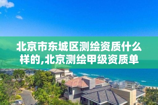 北京市東城區測繪資質什么樣的,北京測繪甲級資質單位