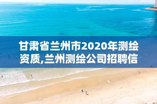 甘肅省蘭州市2020年測繪資質,蘭州測繪公司招聘信息