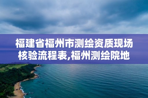 福建省福州市測繪資質現場核驗流程表,福州測繪院地址