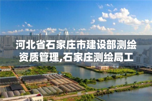 河北省石家莊市建設部測繪資質管理,石家莊測繪局工資怎么樣