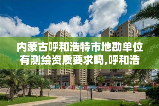 內蒙古呼和浩特市地勘單位有測繪資質要求嗎,呼和浩特市勘察測繪院。