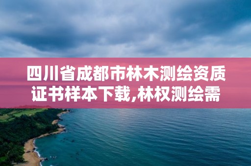 四川省成都市林木測繪資質證書樣本下載,林權測繪需要什么資質。