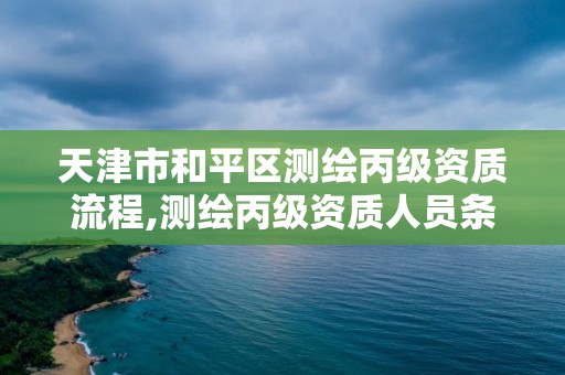 天津市和平區測繪丙級資質流程,測繪丙級資質人員條件