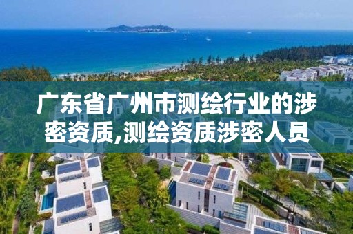 廣東省廣州市測繪行業的涉密資質,測繪資質涉密人員