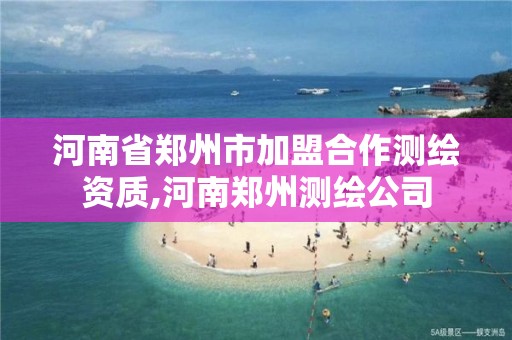 河南省鄭州市加盟合作測繪資質(zhì),河南鄭州測繪公司