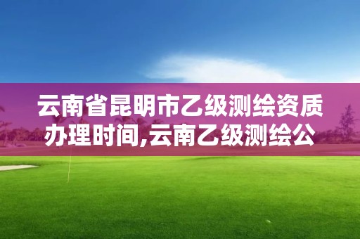 云南省昆明市乙級測繪資質辦理時間,云南乙級測繪公司