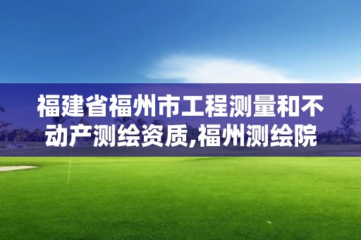 福建省福州市工程測量和不動產測繪資質,福州測繪院地址。