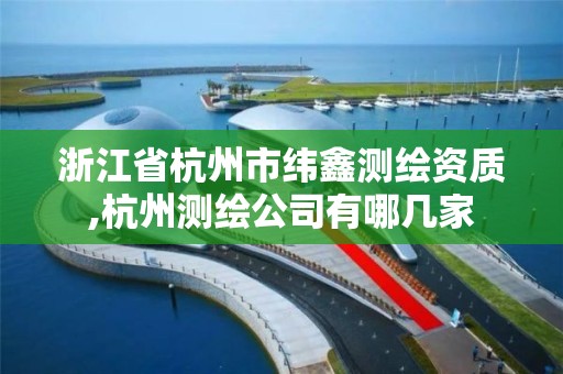 浙江省杭州市緯鑫測繪資質,杭州測繪公司有哪幾家