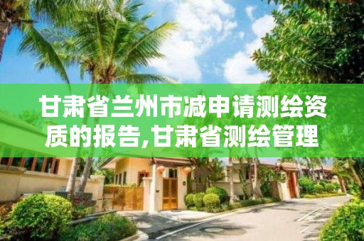 甘肅省蘭州市減申請測繪資質的報告,甘肅省測繪管理條例