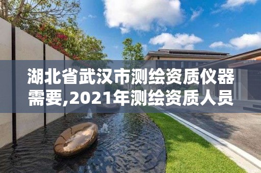 湖北省武漢市測繪資質(zhì)儀器需要,2021年測繪資質(zhì)人員要求