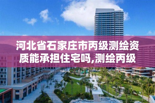 河北省石家莊市丙級測繪資質能承擔住宅嗎,測繪丙級資質證書。