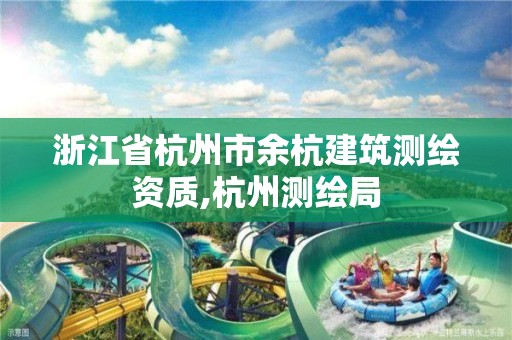 浙江省杭州市余杭建筑測繪資質,杭州測繪局